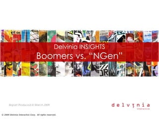 Delvinia INSIGHTS
                                  Boomers vs. “NGen”




       Report Produced in March 2009


© 2009 Delvinia Interactive Corp. All rights reserved.
 