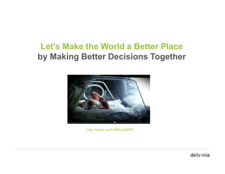 Let’s Make the World a Better Place
by M ki B tt D i i
b Making Better Decisions Together
                            T    th




           http://youtu.be/f-dfWLaDBPE
 