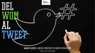 del
wom
al
tweet
Manuel Guedes | Digital Strategist & StartUp Consultant
about.me/manuguedes
 