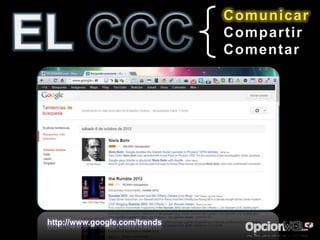 Comunicar
                               Compartir
                               Comentar




http://www.google.com/trends
 