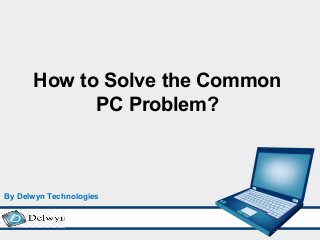 How to Solve the Common
PC Problem?
By Delwyn Technologies
 