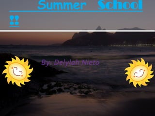 Summer School
!!


     By: Delylah Nieto
 