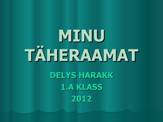 MINU
TÄHERAAMAT
  DELYS HARAKK
    1.A KLASS
       2012
 