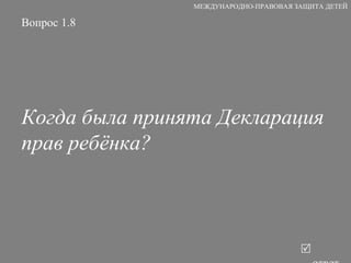 Вопрос 1.8 Когда была принята Декларация прав ребёнка?   ответ МЕЖДУНАРОДНО-ПРАВОВАЯ ЗАЩИТА ДЕТЕЙ 