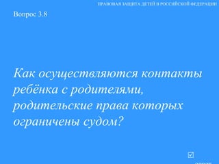 Вопрос 3.8 Как осуществляются контакты  ребёнка с родителями, родительские права которых ограничены судом?    ответ ПРАВОВАЯ ЗАЩИТА ДЕТЕЙ В РОССИЙСКОЙ ФЕДЕРАЦИИ 