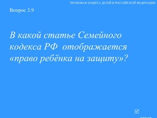 Вопрос 3.9 В какой статье Семейного кодекса РФ  отображается «право ребёнка на защиту»?   ответ ПРАВОВАЯ ЗАЩИТА ДЕТЕЙ В РОССИЙСКОЙ ФЕДЕРАЦИИ 