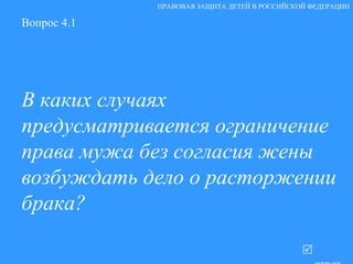Вопрос 4.1 В каких случаях предусматривается ограничение права мужа без согласия жены возбуждать дело о расторжении брака?   ответ ПРАВОВАЯ ЗАЩИТА ДЕТЕЙ В РОССИЙСКОЙ ФЕДЕРАЦИИ 
