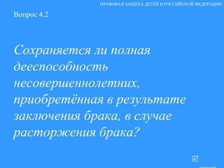 Вопрос 4.2 Сохраняется ли полная дееспособность несовершеннолетних, приобретённая в результате заключения брака, в случае расторжения брака?   ответ ПРАВОВАЯ ЗАЩИТА ДЕТЕЙ В РОССИЙСКОЙ ФЕДЕРАЦИИ 