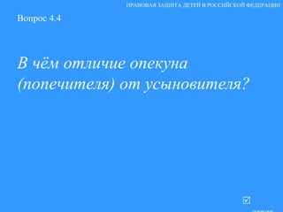 Вопрос 4.4 В чём отличие опекуна (попечителя) от усыновителя?   ответ ПРАВОВАЯ ЗАЩИТА ДЕТЕЙ В РОССИЙСКОЙ ФЕДЕРАЦИИ 