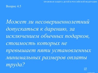Вопрос 4.5 Может ли несовершеннолетний допускаться к дарению, за исключением обычных подарков, стоимость которых не превышает пяти установленных минимальных размеров оплаты труда?   ответ ПРАВОВАЯ ЗАЩИТА ДЕТЕЙ В РОССИЙСКОЙ ФЕДЕРАЦИИ 