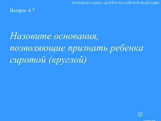 Вопрос 4.7 Назовите основания, позволяющие признать ребенка сиротой (круглой)   ответ ПРАВОВАЯ ЗАЩИТА ДЕТЕЙ В РОССИЙСКОЙ ФЕДЕРАЦИИ 