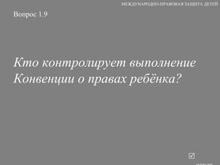 Вопрос 1.9 Кто контролирует выполнение Конвенции о правах ребёнка?   ответ МЕЖДУНАРОДНО-ПРАВОВАЯ ЗАЩИТА ДЕТЕЙ 