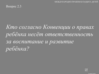 Вопрос 2.3 Кто согласно Конвенции о правах ребёнка несёт ответственность за воспитание и развитие ребёнка?   ответ МЕЖДУНАРОДНО-ПРАВОВАЯ ЗАЩИТА ДЕТЕЙ 