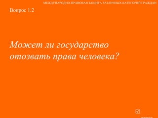 Вопрос 1.2 Может ли государство отозвать права человека?   ответ МЕЖДУНАРОДНО-ПРАВОВАЯ ЗАЩИТА РАЗЛИЧНЫХ КАТЕГОРИЙ ГРАЖДАН 