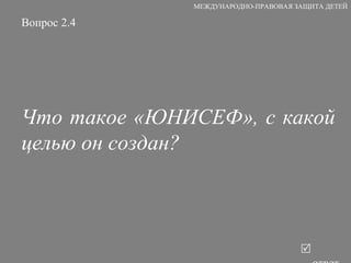 Вопрос 2.4 Что такое «ЮНИСЕФ», с какой целью он создан?   ответ МЕЖДУНАРОДНО-ПРАВОВАЯ ЗАЩИТА ДЕТЕЙ 