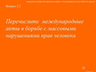 Вопрос 2.2 Перечислите  международные акты в борьбе с массовыми нарушениями прав человека   ответ МЕЖДУНАРОДНО-ПРАВОВАЯ ЗАЩИТА РАЗЛИЧНЫХ КАТЕГОРИЙ ГРАЖДАН 