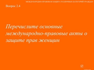 Вопрос 2.4 Перечислите основные международно-правовые акты о защите прав женщин   ответ МЕЖДУНАРОДНО-ПРАВОВАЯ ЗАЩИТА РАЗЛИЧНЫХ КАТЕГОРИЙ ГРАЖДАН 