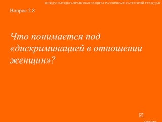 Вопрос 2.8 Что понимается под «дискриминацией в отношении женщин»?   ответ МЕЖДУНАРОДНО-ПРАВОВАЯ ЗАЩИТА РАЗЛИЧНЫХ КАТЕГОРИЙ ГРАЖДАН 