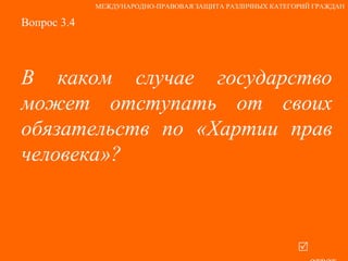 Вопрос 3.4 В каком случае государство может отступать от своих обязательств по «Хартии прав человека»?   ответ МЕЖДУНАРОДНО-ПРАВОВАЯ ЗАЩИТА РАЗЛИЧНЫХ КАТЕГОРИЙ ГРАЖДАН 