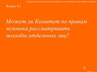 Вопрос 4.5 Может ли Комитет по правам человека рассматривать жалобы отдельных лиц?   ответ МЕЖДУНАРОДНО-ПРАВОВАЯ ЗАЩИТА РАЗЛИЧНЫХ КАТЕГОРИЙ ГРАЖДАН 
