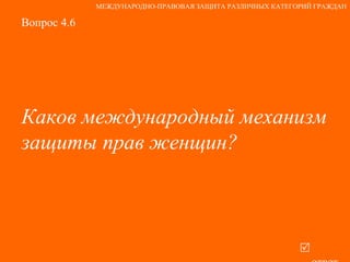 Вопрос 4.6 Каков международный механизм защиты прав женщин?   ответ МЕЖДУНАРОДНО-ПРАВОВАЯ ЗАЩИТА РАЗЛИЧНЫХ КАТЕГОРИЙ ГРАЖДАН 