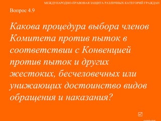 Вопрос 4.9 Какова процедура выбора членов Комитета против пыток в соответствии с Конвенцией против пыток и других жестоких, бесчеловечных или унижающих достоинство видов обращения и наказания?   ответ МЕЖДУНАРОДНО-ПРАВОВАЯ ЗАЩИТА РАЗЛИЧНЫХ КАТЕГОРИЙ ГРАЖДАН 