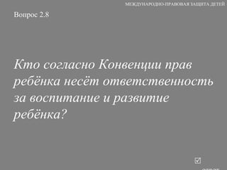 Вопрос 2.8 Кто согласно Конвенции прав ребёнка несёт ответственность за воспитание и развитие ребёнка?   ответ МЕЖДУНАРОДНО-ПРАВОВАЯ ЗАЩИТА ДЕТЕЙ 