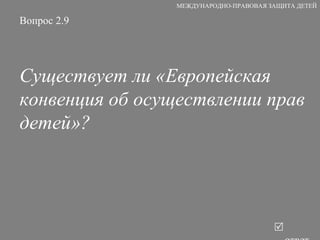 Вопрос 2.9 Существует ли «Европейская конвенция об осуществлении прав детей»?   ответ МЕЖДУНАРОДНО-ПРАВОВАЯ ЗАЩИТА ДЕТЕЙ 