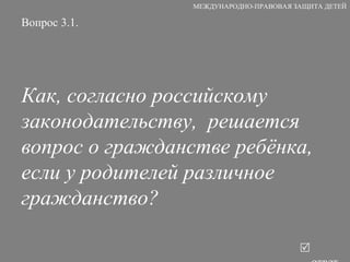 Вопрос 3.1. Как, согласно российскому законодательству,  решается вопрос о гражданстве ребёнка, если у родителей различное гражданство?   ответ МЕЖДУНАРОДНО-ПРАВОВАЯ ЗАЩИТА ДЕТЕЙ 