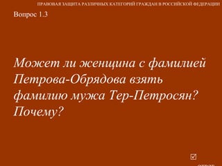 Вопрос 1.3 Может ли женщина с фамилией  Петрова-Обрядова взять фамилию мужа Тер-Петросян? Почему?   ответ ПРАВОВАЯ ЗАЩИТА РАЗЛИЧНЫХ КАТЕГОРИЙ ГРАЖДАН В РОССИЙСКОЙ ФЕДЕРАЦИИ 