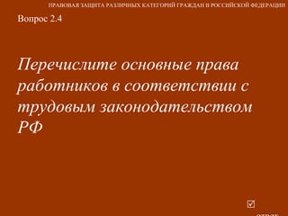 Вопрос 2.4 Перечислите основные права работников в соответствии с трудовым законодательством РФ   ответ ПРАВОВАЯ ЗАЩИТА РАЗЛИЧНЫХ КАТЕГОРИЙ ГРАЖДАН В РОССИЙСКОЙ ФЕДЕРАЦИИ 