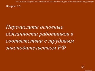 Вопрос 2.5 Перечислите основные обязанности работников в соответствии с трудовым законодательством РФ   ответ ПРАВОВАЯ ЗАЩИТА РАЗЛИЧНЫХ КАТЕГОРИЙ ГРАЖДАН В РОССИЙСКОЙ ФЕДЕРАЦИИ 
