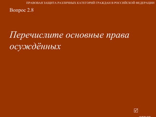 Вопрос 2.8 Перечислите основные права осуждённых   ответ ПРАВОВАЯ ЗАЩИТА РАЗЛИЧНЫХ КАТЕГОРИЙ ГРАЖДАН В РОССИЙСКОЙ ФЕДЕРАЦИИ 