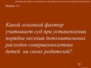 Вопрос 3.1. Какой основной фактор учитывает суд при установлении порядка несения дополнительных расходов совершеннолетних детей  на своих родителей?   ответ ПРАВОВАЯ ЗАЩИТА РАЗЛИЧНЫХ КАТЕГОРИЙ ГРАЖДАН В РОССИЙСКОЙ ФЕДЕРАЦИИ 