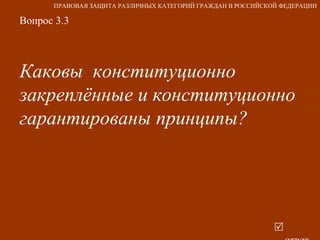 Вопрос 3.3 Каковы  конституционно закреплённые и конституционно гарантированы принципы?     ответ ПРАВОВАЯ ЗАЩИТА РАЗЛИЧНЫХ КАТЕГОРИЙ ГРАЖДАН В РОССИЙСКОЙ ФЕДЕРАЦИИ 