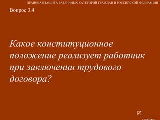 Вопрос 3.4 Какое конституционное положение реализует работник при заключении трудового договора?   ответ ПРАВОВАЯ ЗАЩИТА РАЗЛИЧНЫХ КАТЕГОРИЙ ГРАЖДАН В РОССИЙСКОЙ ФЕДЕРАЦИИ 