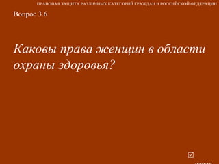 Вопрос 3.6 Каковы права женщин в области охраны здоровья?    ответ ПРАВОВАЯ ЗАЩИТА РАЗЛИЧНЫХ КАТЕГОРИЙ ГРАЖДАН В РОССИЙСКОЙ ФЕДЕРАЦИИ 