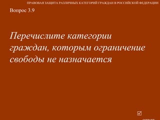 Вопрос 3.9 Перечислите категории граждан, которым ограничение свободы не назначается   ответ ПРАВОВАЯ ЗАЩИТА РАЗЛИЧНЫХ КАТЕГОРИЙ ГРАЖДАН В РОССИЙСКОЙ ФЕДЕРАЦИИ 