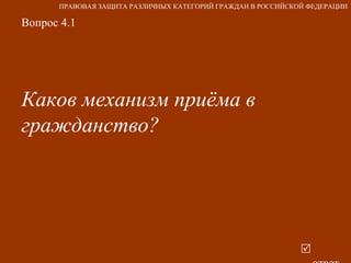 Вопрос 4.1 Каков механизм приёма в гражданство?   ответ ПРАВОВАЯ ЗАЩИТА РАЗЛИЧНЫХ КАТЕГОРИЙ ГРАЖДАН В РОССИЙСКОЙ ФЕДЕРАЦИИ 