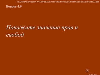 Вопрос 4.9 Покажите значение прав и свобод     ответ ПРАВОВАЯ ЗАЩИТА РАЗЛИЧНЫХ КАТЕГОРИЙ ГРАЖДАН В РОССИЙСКОЙ ФЕДЕРАЦИИ 