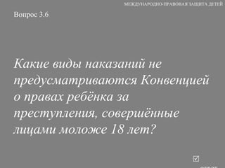 Вопрос 3.6 Какие виды наказаний не предусматриваются Конвенцией о правах ребёнка за преступления, совершённые лицами моложе 18 лет?    ответ МЕЖДУНАРОДНО-ПРАВОВАЯ ЗАЩИТА ДЕТЕЙ 