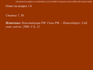 Ответ на вопрос 1.6 Статьи 7, 38. Источник:  Конституция РФ. Гимн РФ. – Новосибирск: Сиб. унив. изд-во, 2006. С.6, 12 ПРАВОВАЯ ЗАЩИТА РАЗЛИЧНЫХ КАТЕГОРИЙ ГРАЖДАН В РОССИЙСКОЙ ФЕДЕРАЦИИ 