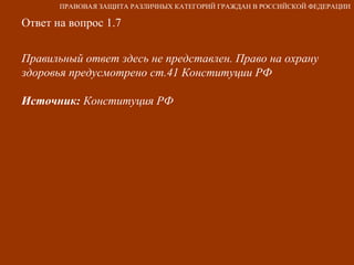 Ответ на вопрос 1.7 Правильный ответ здесь не представлен. Право на охрану здоровья предусмотрено ст.41 Конституции РФ Источник:  Конституция РФ ПРАВОВАЯ ЗАЩИТА РАЗЛИЧНЫХ КАТЕГОРИЙ ГРАЖДАН В РОССИЙСКОЙ ФЕДЕРАЦИИ 