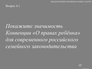 Вопрос 4.1 Покажите значимость Конвенции «О правах ребёнка» для современного российского семейного законодательства   ответ МЕЖДУНАРОДНО-ПРАВОВАЯ ЗАЩИТА ДЕТЕЙ 