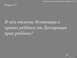 Вопрос 4.3 В чём отличие Конвенции о правах ребёнка от Декларации прав ребёнка?   ответ МЕЖДУНАРОДНО-ПРАВОВАЯ ЗАЩИТА ДЕТЕЙ 