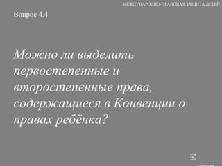 Вопрос 4.4 Можно ли выделить первостепенные и второстепенные права, содержащиеся в Конвенции о правах ребёнка?   ответ МЕЖДУНАРОДНО-ПРАВОВАЯ ЗАЩИТА ДЕТЕЙ 
