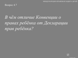 Вопрос 4.7 В чём отличие Конвенции о правах ребёнка от Декларации прав ребёнка?   ответ МЕЖДУНАРОДНО-ПРАВОВАЯ ЗАЩИТА ДЕТЕЙ 