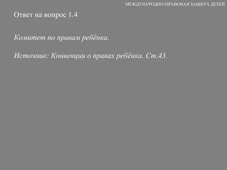 Ответ на вопрос 1.4 Комитет по правам ребёнка. Источник: Конвенции о правах ребёнка. Ст.43. МЕЖДУНАРОДНО-ПРАВОВАЯ ЗАЩИТА ДЕТЕЙ 