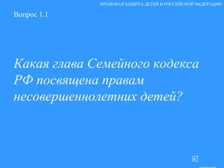Вопрос 1.1 Какая глава Семейного кодекса РФ посвящена правам несовершеннолетних детей?   ответ ПРАВОВАЯ ЗАЩИТА ДЕТЕЙ В РОССИЙСКОЙ ФЕДЕРАЦИИ 
