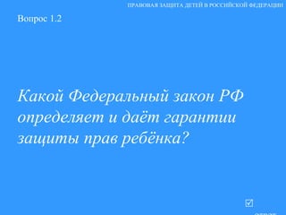 Вопрос 1.2 Какой Федеральный закон РФ определяет и даёт гарантии защиты прав ребёнка?   ответ ПРАВОВАЯ ЗАЩИТА ДЕТЕЙ В РОССИЙСКОЙ ФЕДЕРАЦИИ 